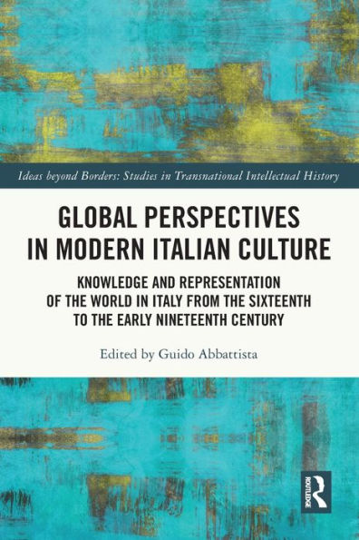 Global Perspectives Modern Italian Culture: Knowledge and Representation of the World Italy from Sixteenth to Early Nineteenth Century