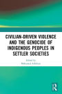 Civilian-Driven Violence and the Genocide of Indigenous Peoples in Settler Societies