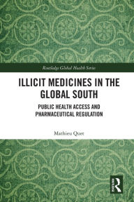 Title: Illicit Medicines in the Global South: Public Health Access and Pharmaceutical Regulation, Author: Mathieu Quet