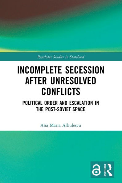 Incomplete Secession after Unresolved Conflicts: Political Order and Escalation the Post-Soviet Space