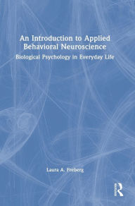 Title: An Introduction to Applied Behavioral Neuroscience: Biological Psychology in Everyday Life, Author: Laura A. Freberg