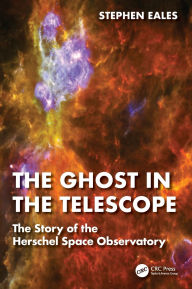 Title: The Ghost in the Telescope: The Story of the Herschel Space Observatory, Author: Stephen Eales