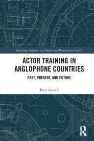 Title: Actor Training in Anglophone Countries: Past, Present and Future, Author: Peter Zazzali