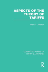 Title: Aspects of the Theory of Tariffs (Collected Works of Harry Johnson), Author: Harry Johnson