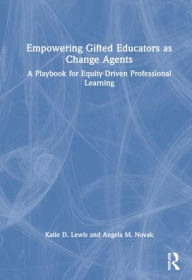 Title: Empowering Gifted Educators as Change Agents: A Playbook for Equity-Driven Professional Learning, Author: Katie D. Lewis