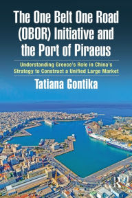 Title: The One Belt One Road (OBOR) Initiative and the Port of Piraeus: Understanding Greece's Role in China's Strategy to Construct a Unified Large Market, Author: Tatiana Gontika