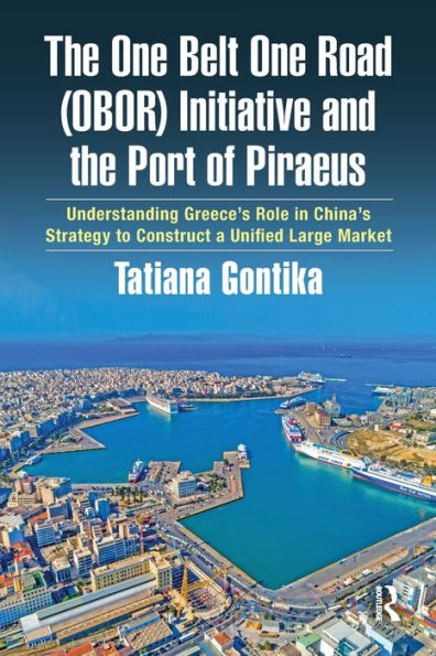 The One Belt One Road (OBOR) Initiative and the Port of Piraeus: Understanding Greece's Role in China's Strategy to Construct a Unified Large Market