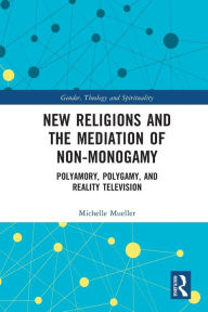 Title: New Religions and the Mediation of Non-Monogamy: Polyamory, Polygamy, and Reality Television, Author: Michelle Mueller