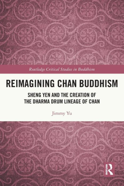 Reimagining Chan Buddhism: Sheng Yen and the Creation of Dharma Drum Lineage
