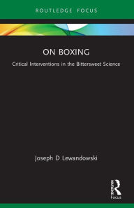 Title: On Boxing: Critical Interventions in the Bittersweet Science, Author: Joseph D Lewandowski