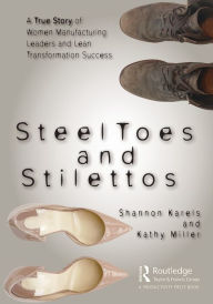 Title: Steel Toes and Stilettos: A True Story of Women Manufacturing Leaders and Lean Transformation Success, Author: Shannon Karels