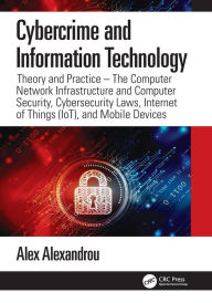 Title: Cybercrime and Information Technology: The Computer Network Infrastructure and Computer Security, Cybersecurity Laws, Internet of Things (IoT), and Mobile Devices, Author: Alex Alexandrou