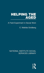 Title: Helping the Aged: A Field Experiment in Social Work, Author: E. Matilda Goldberg