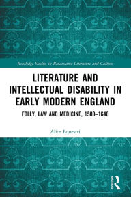 Title: Literature and Intellectual Disability in Early Modern England: Folly, Law and Medicine, 1500-1640, Author: Alice Equestri