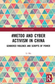 Title: #MeToo and Cyber Activism in China: Gendered Violence and Scripts of Power, Author: Li Ma