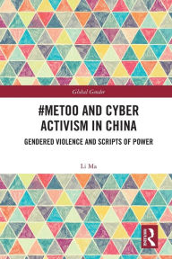 Title: #MeToo and Cyber Activism in China: Gendered Violence and Scripts of Power, Author: Li Ma
