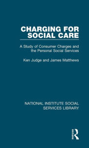 Title: Charging for Social Care: A Study of Consumer Charges and the Personal Social Services, Author: Ken Judge