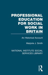 Title: Professional Education for Social Work in Britain: An Historical Account, Author: Marjorie J. Smith