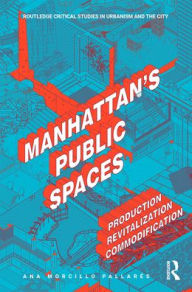 Title: Manhattan's Public Spaces: Production, Revitalization, Commodification, Author: Ana Morcillo Pallarés