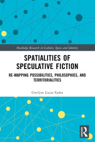 Free to download ebook Spatialities of Speculative Fiction: Re-Mapping Possibilities, Philosophies, and Territorialities (English literature) 9781032056470 by Gwilym Lucas Eades