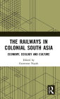 The Railways in Colonial South Asia: Economy, Ecology and Culture