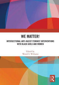 Title: WE Matter!: Intersectional Anti-Racist Feminist Interventions with Black Girls and Women, Author: Wendi S. Williams