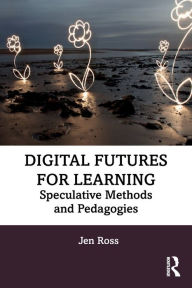 Title: Digital Futures for Learning: Speculative Methods and Pedagogies, Author: Jen Ross