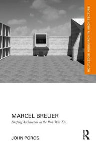 Title: Marcel Breuer: Shaping Architecture in the Post-War Era, Author: John Poros
