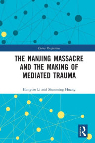 Title: The Nanjing Massacre and the Making of Mediated Trauma, Author: Hongtao Li