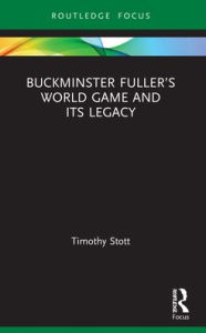 Title: Buckminster Fuller's World Game and Its Legacy, Author: Timothy Stott