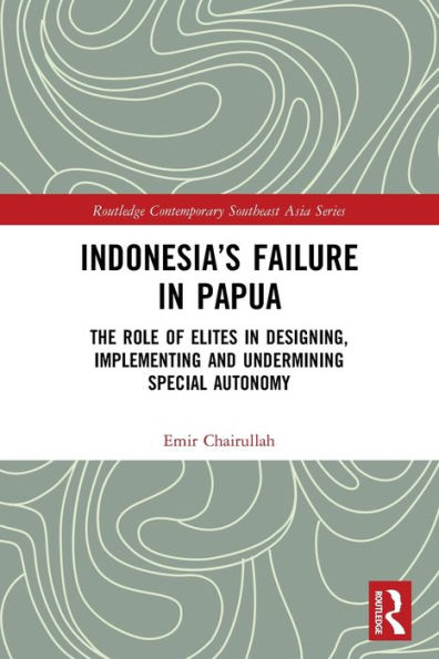 Indonesia's Failure Papua: The Role of Elites Designing, Implementing and Undermining Special Autonomy