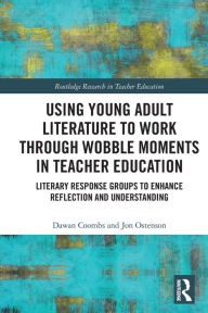 Title: Using Young Adult Literature to Work through Wobble Moments in Teacher Education: Literary Response Groups to Enhance Reflection and Understanding, Author: Dawan Coombs