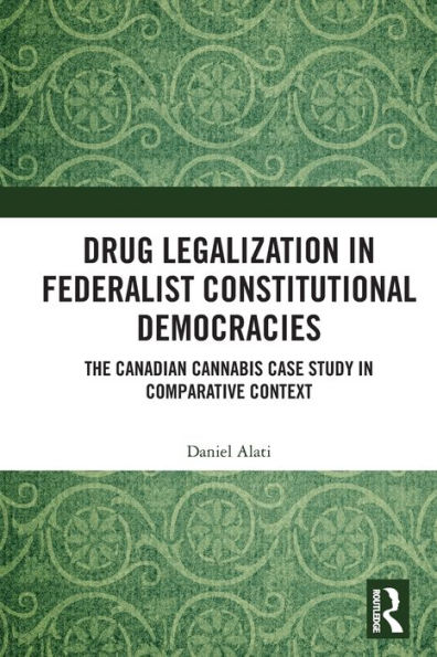 Drug Legalization Federalist Constitutional Democracies: The Canadian Cannabis Case Study Comparative Context