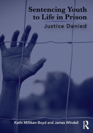 Title: Sentencing Youth to Life in Prison: Justice Denied, Author: Kathi Milliken-Boyd