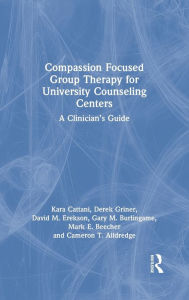 Title: Compassion Focused Group Therapy for University Counseling Centers: A Clinician's Guide, Author: Kara Cattani