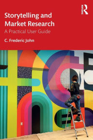 Title: Storytelling and Market Research: A Practical User Guide, Author: C. Frederic John