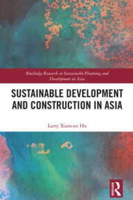 Title: Sustainable Development and Construction in Asia, Author: Larry Xiancun Hu
