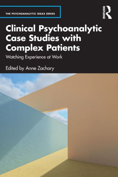 Clinical Psychoanalytic Case Studies with Complex Patients: Watching Experience at Work