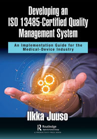 Title: Developing an ISO 13485-Certified Quality Management System: An Implementation Guide for the Medical-Device Industry, Author: Ilkka Juuso