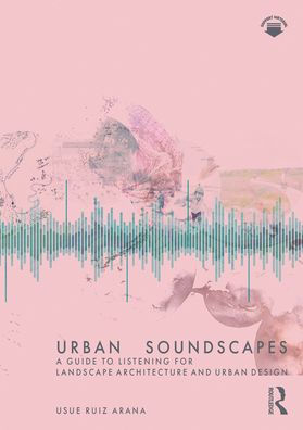 Urban Soundscapes: A Guide to Listening for Landscape Architecture and Design