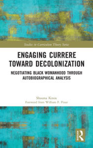 Title: Engaging Currere Toward Decolonization: Negotiating Black Womanhood through Autobiographical Analysis, Author: Shauna Knox