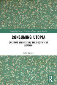 Title: Consuming Utopia: Cultural Studies and the Politics of Reading, Author: John Storey