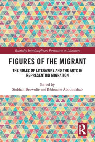 Title: Figures of the Migrant: The Roles of Literature and the Arts in Representing Migration, Author: Siobhan Brownlie