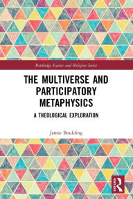 Title: The Multiverse and Participatory Metaphysics: A Theological Exploration, Author: Jamie Boulding