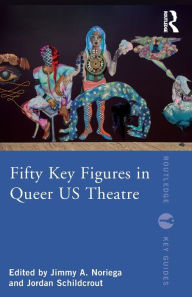 Title: Fifty Key Figures in Queer US Theatre, Author: Jimmy A. Noriega