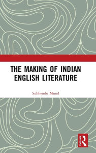 Title: The Making of Indian English Literature, Author: Subhendu Mund