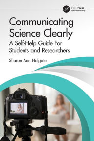 Title: Communicating Science Clearly: A Self-Help Guide For Students and Researchers, Author: Sharon Ann Holgate