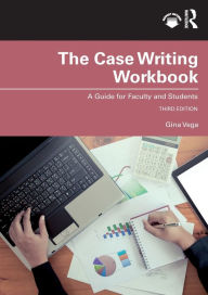 Title: The Case Writing Workbook: A Guide for Faculty and Students, Author: Gina Vega