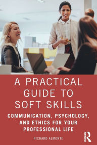Title: A Practical Guide to Soft Skills: Communication, Psychology, and Ethics for Your Professional Life, Author: Richard Almonte