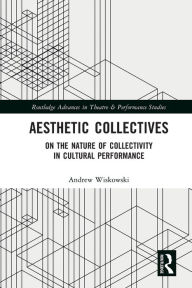 Title: Aesthetic Collectives: On the Nature of Collectivity in Cultural Performance, Author: Andrew Wiskowski